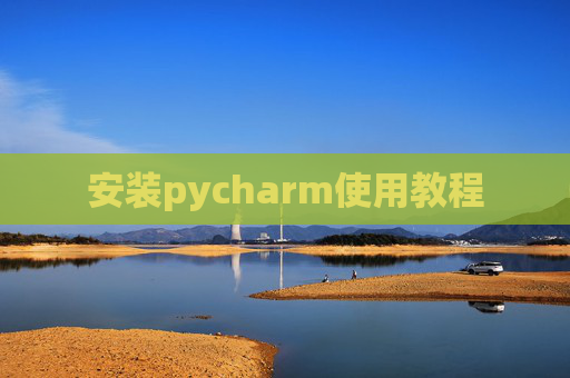 安装pycharm使用教程 安装pycharm使用教程